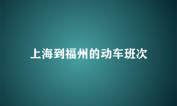 上海到福州的动车班次