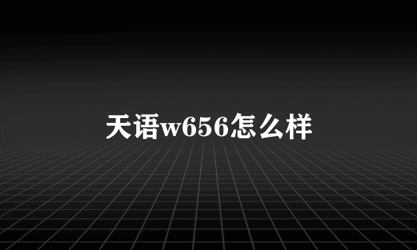 天语w656怎么样