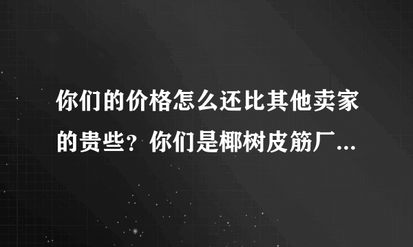 你们的价格怎么还比其他卖家的贵些？你们是椰树皮筋厂家吗？？？