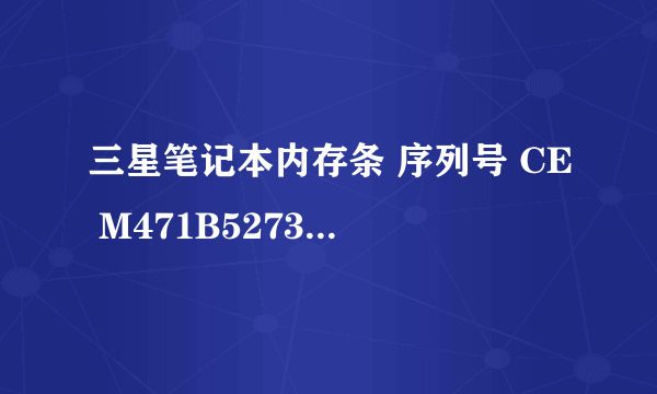 三星笔记本内存条 序列号 CE M471B5273CH0-CH9 是什么意思?