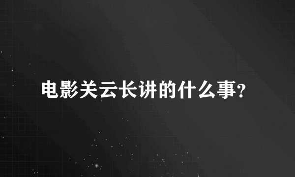 电影关云长讲的什么事？