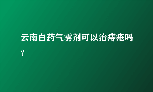 云南白药气雾剂可以治痔疮吗?