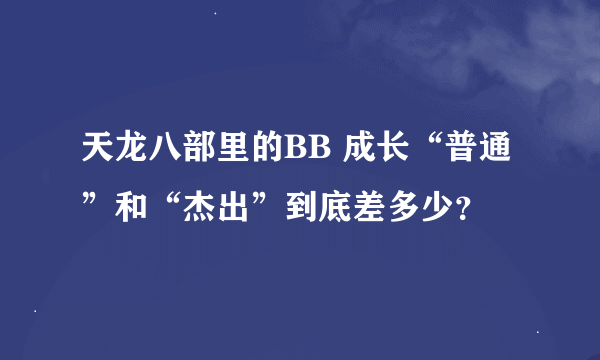 天龙八部里的BB 成长“普通”和“杰出”到底差多少？