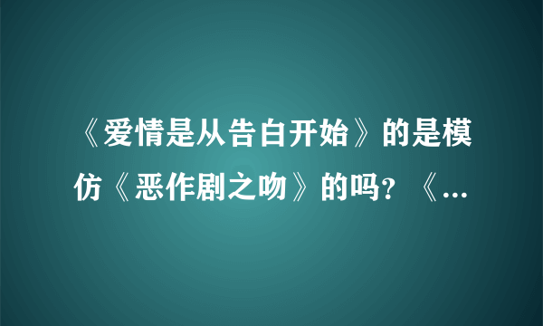 《爱情是从告白开始》的是模仿《恶作剧之吻》的吗？《爱情闯进门》是模仿《公主小妹》的吗？