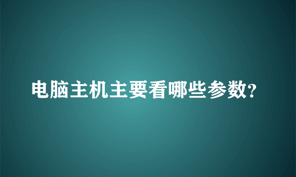 电脑主机主要看哪些参数？