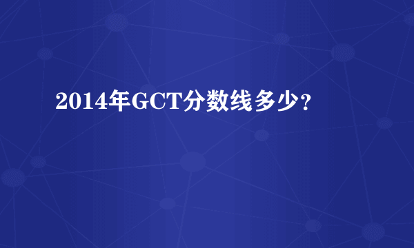 2014年GCT分数线多少？