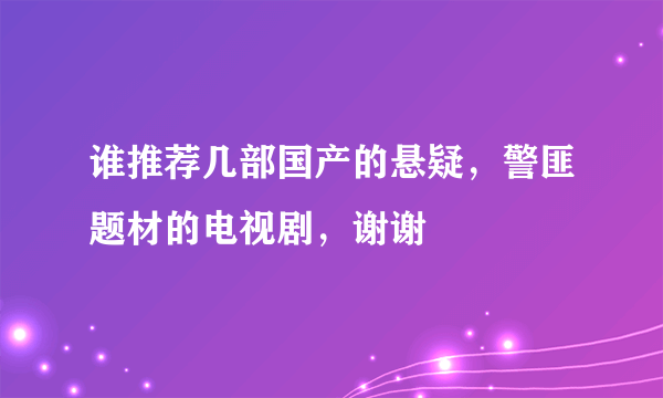 谁推荐几部国产的悬疑，警匪题材的电视剧，谢谢