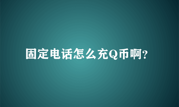 固定电话怎么充Q币啊？