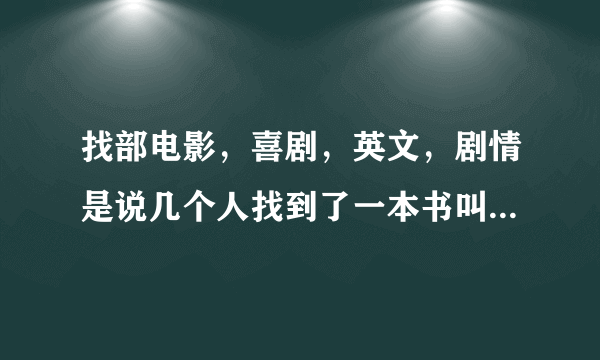 找部电影，喜剧，英文，剧情是说几个人找到了一本书叫《xing ai宝典》，然后一起去找写他的人们