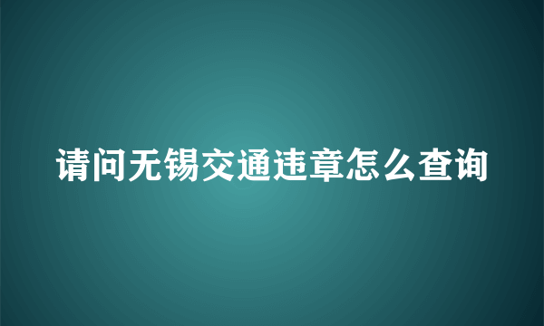 请问无锡交通违章怎么查询