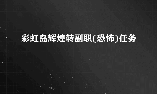 彩虹岛辉煌转副职(恐怖)任务