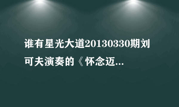 谁有星光大道20130330期刘可夫演奏的《怀念迈克》的音频