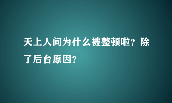 天上人间为什么被整顿啦？除了后台原因？