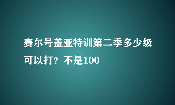 赛尔号盖亚特训第二季多少级可以打？不是100