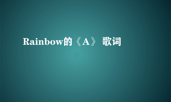 Rainbow的《A》 歌词