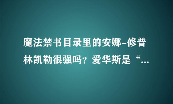 魔法禁书目录里的安娜-修普林凯勒很强吗？爱华斯是“垃圾天使”吗？别喷我，真见过这么说的。还有后方