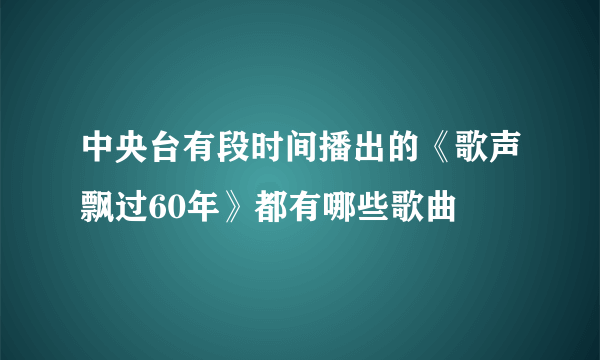 中央台有段时间播出的《歌声飘过60年》都有哪些歌曲