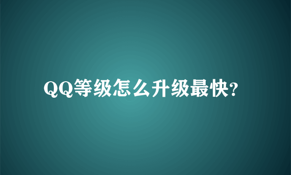 QQ等级怎么升级最快？