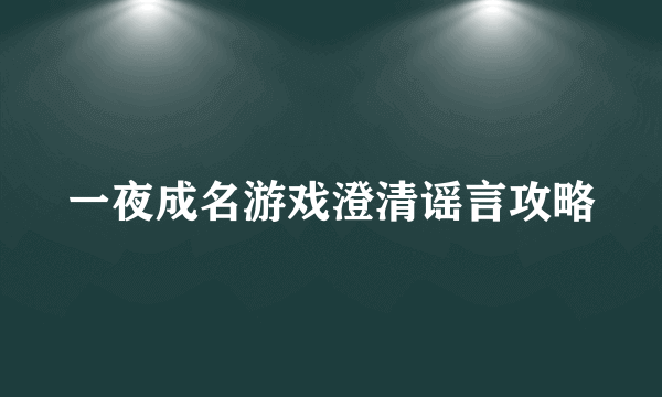 一夜成名游戏澄清谣言攻略