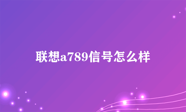 联想a789信号怎么样