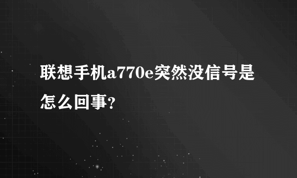 联想手机a770e突然没信号是怎么回事？