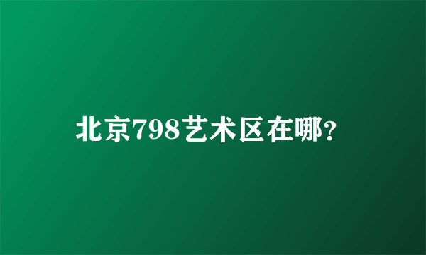 北京798艺术区在哪？