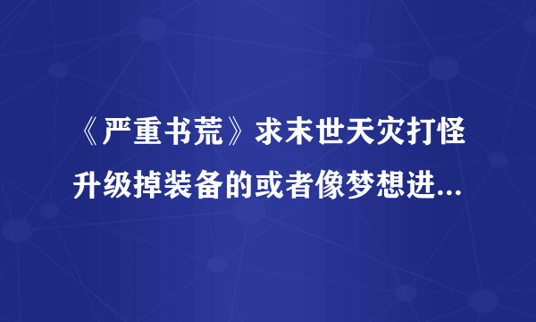 《严重书荒》求末世天灾打怪升级掉装备的或者像梦想进化这种无限流的这两类完本小说，看过的一律不选。