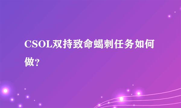 CSOL双持致命蝎刺任务如何做？