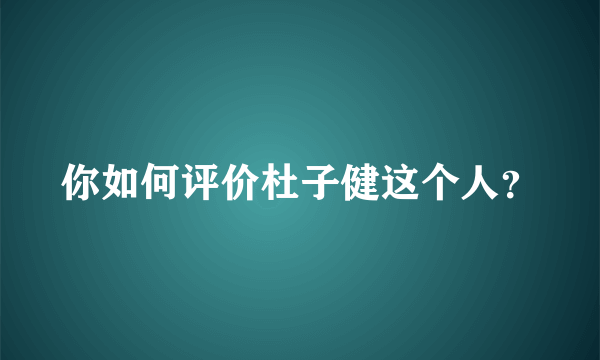 你如何评价杜子健这个人？