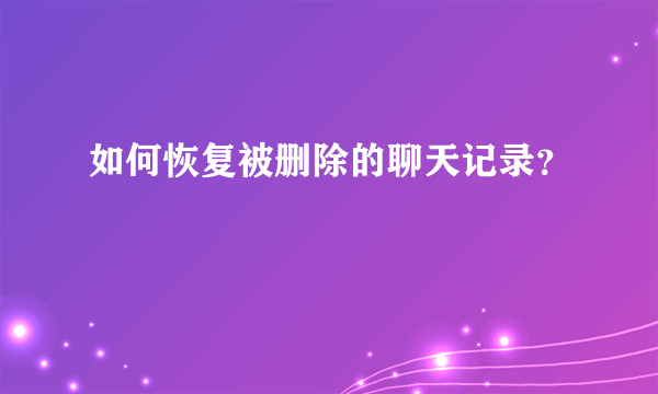 如何恢复被删除的聊天记录？