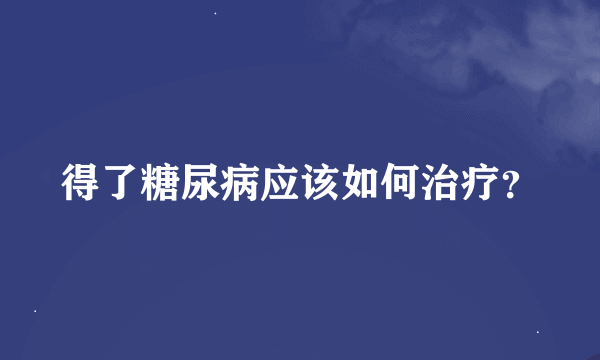 得了糖尿病应该如何治疗？