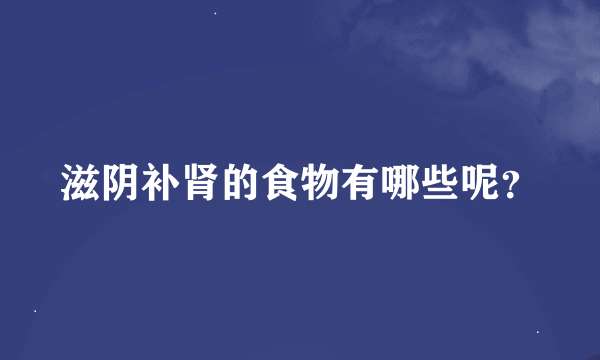 滋阴补肾的食物有哪些呢？