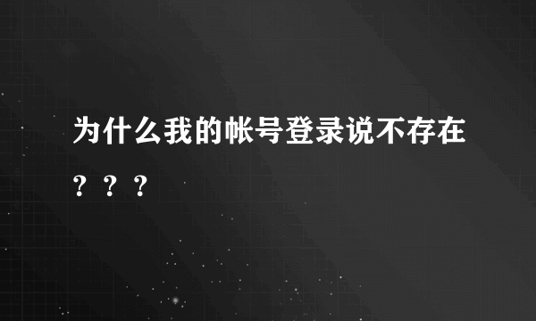 为什么我的帐号登录说不存在？？？