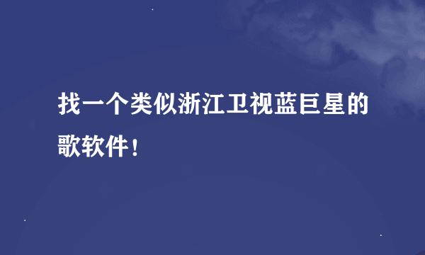 找一个类似浙江卫视蓝巨星的歌软件！