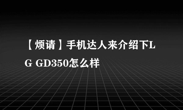 【烦请】手机达人来介绍下LG GD350怎么样