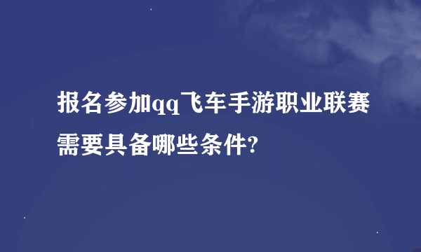 报名参加qq飞车手游职业联赛需要具备哪些条件?