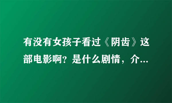 有没有女孩子看过《阴齿》这部电影啊？是什么剧情，介绍一下啊？