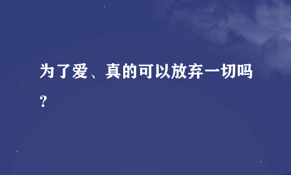 为了爱、真的可以放弃一切吗？