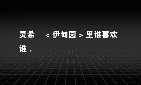 灵希旳 < 伊甸园 > 里谁喜欢谁 。