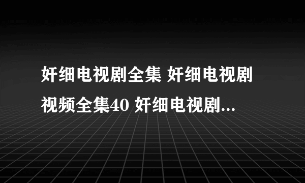 奸细电视剧全集 奸细电视剧视频全集40 奸细电视剧全集下载