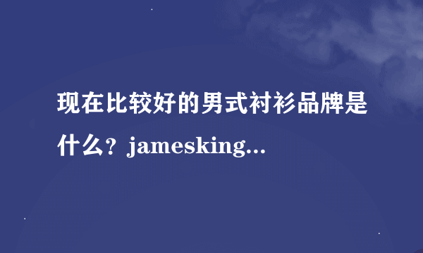 现在比较好的男式衬衫品牌是什么？jamesking（占姆士）还是PPG？