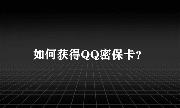 如何获得QQ密保卡？