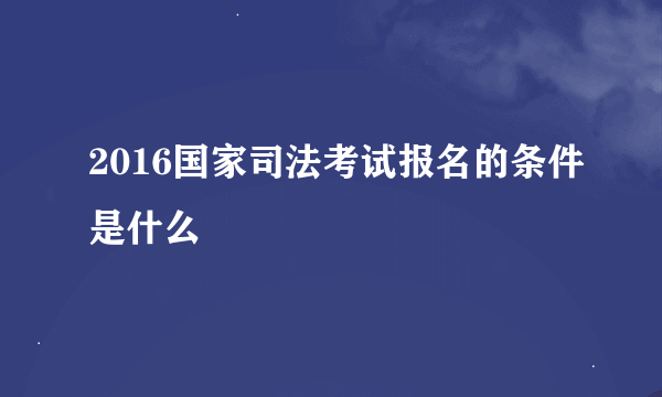 2016国家司法考试报名的条件是什么