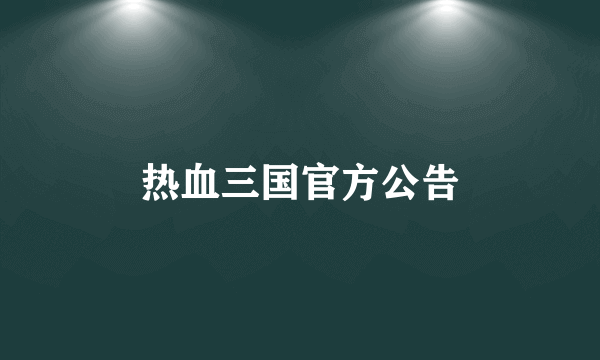 热血三国官方公告