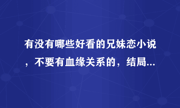 有没有哪些好看的兄妹恋小说，不要有血缘关系的，结局好一点的。