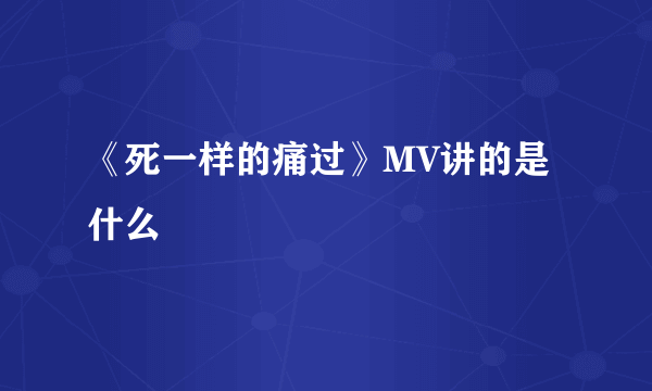 《死一样的痛过》MV讲的是什么