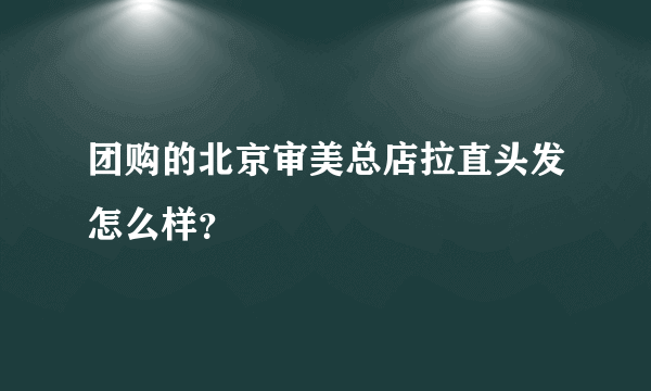 团购的北京审美总店拉直头发怎么样？