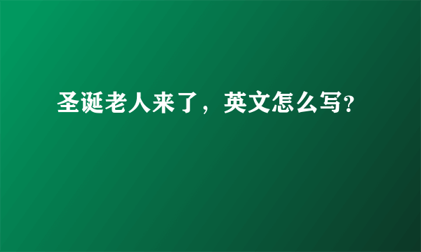 圣诞老人来了，英文怎么写？