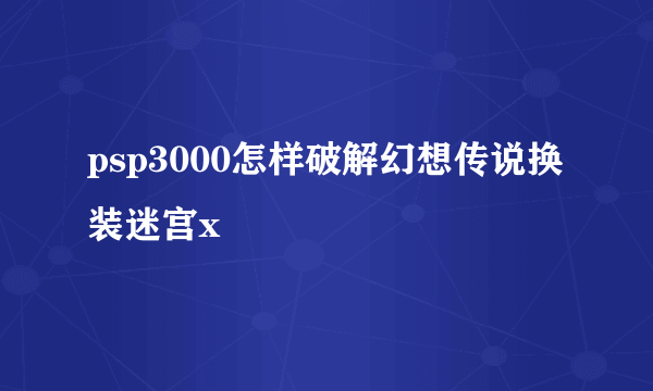 psp3000怎样破解幻想传说换装迷宫x