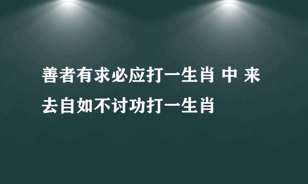 善者有求必应打一生肖 中 来去自如不讨功打一生肖